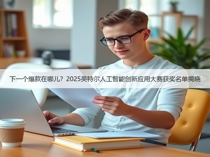 下一个爆款在哪儿？2025英特尔人工智能创新应用大赛获奖名单揭晓