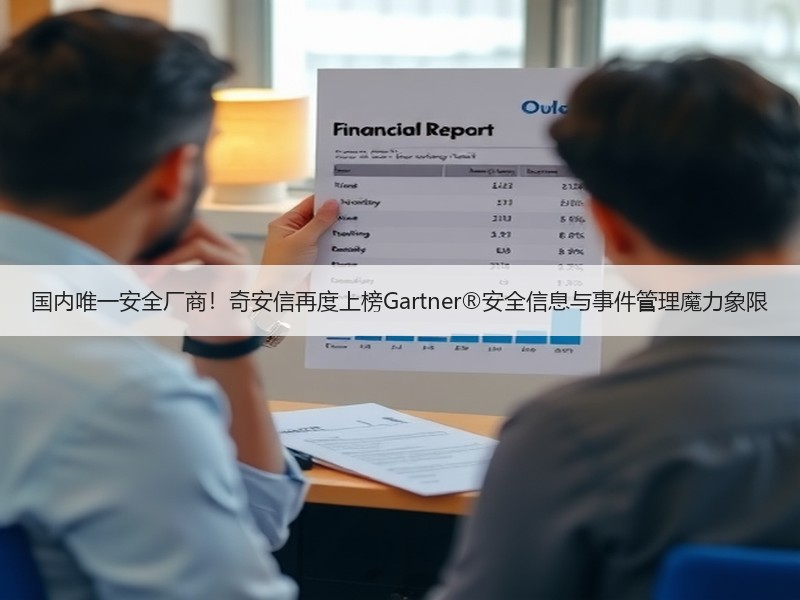 国内唯一安全厂商！奇安信再度上榜Gartner®安全信息与事件管理魔力象限