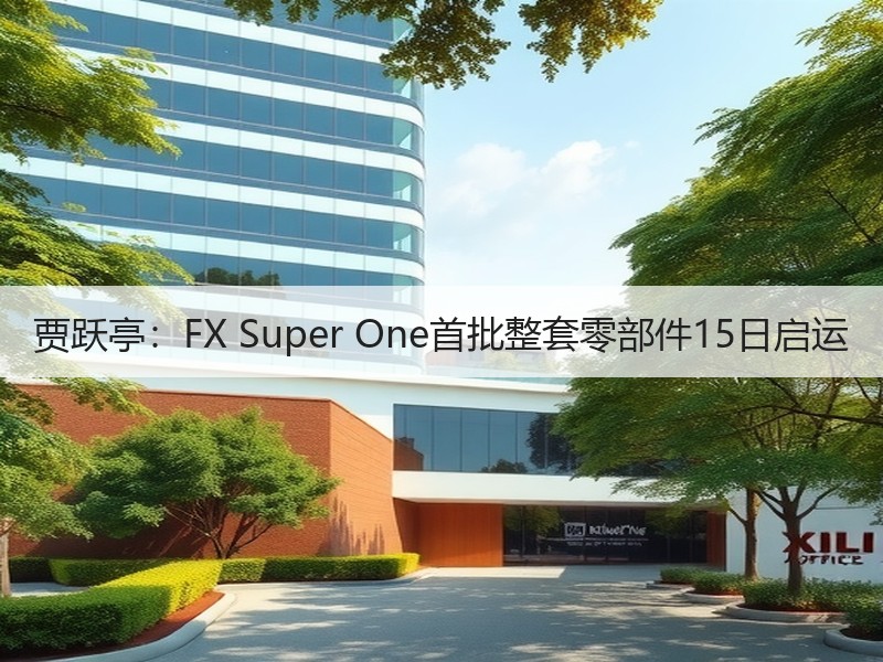 贾跃亭：FX Super One首批整套零部件15日启运