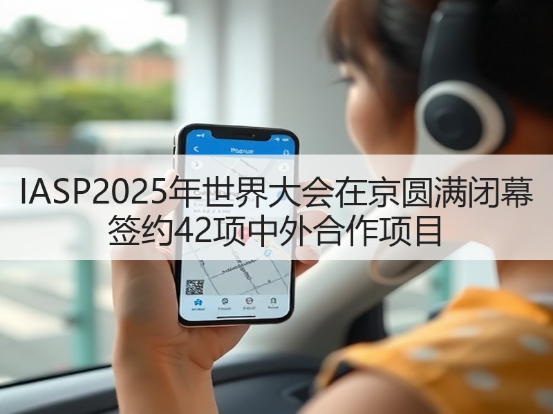 IASP2025年世界大会在京圆满闭幕 签约42项中外合作项目