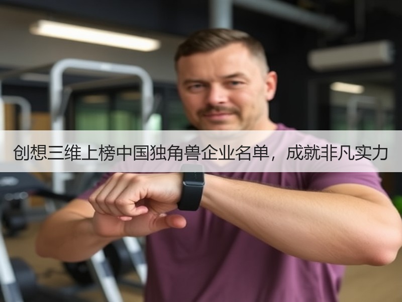创想三维上榜中国独角兽企业名单，成就非凡实力