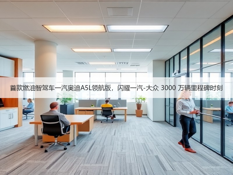 首款燃油智驾车一汽奥迪A5L领航版，闪耀一汽-大众 3000 万辆里程碑时刻