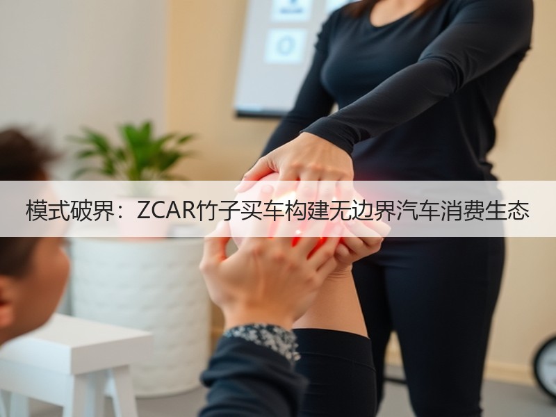 模式破界：ZCAR竹子买车构建无边界汽车消费生态