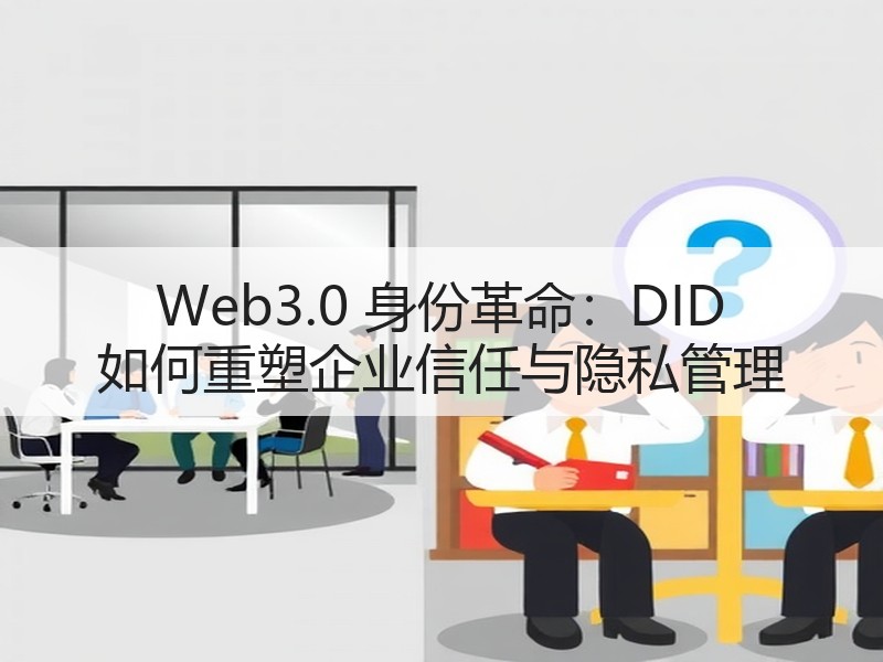 Web3.0 身份革命：DID 如何重塑企业信任与隐私管理
