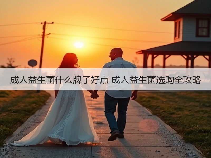 成人益生菌什么牌子好点 成人益生菌选购全攻略