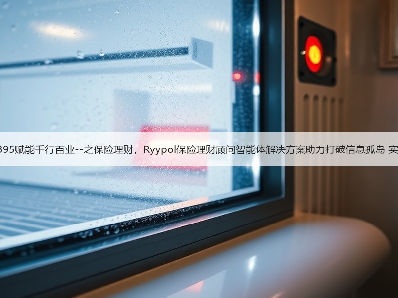 锐龙AI MAX+ 395赋能千行百业--之保险理财，Ryypol保险理财顾问智能体解决方案助力打破信息孤岛 实现服务体验升级