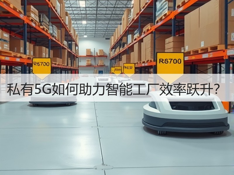 私有5G如何助力智能工厂效率跃升？