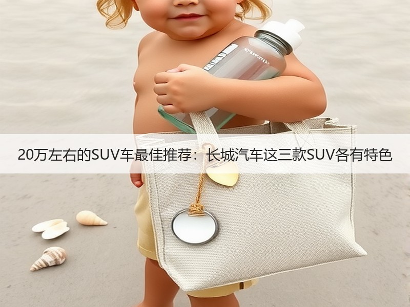 20万左右的SUV车最佳推荐：长城汽车这三款SUV各有特色