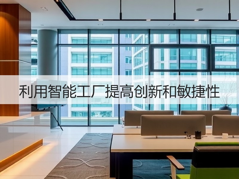 利用智能工厂提高创新和敏捷性