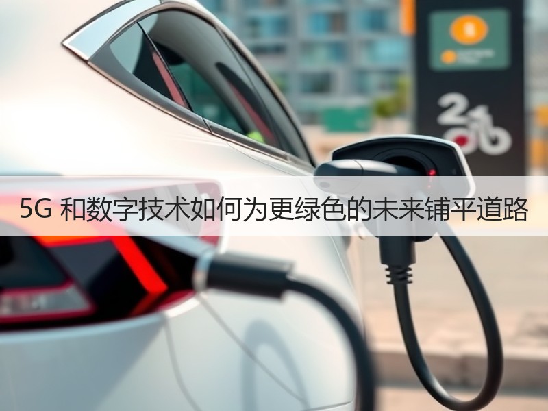 5G 和数字技术如何为更绿色的未来铺平道路