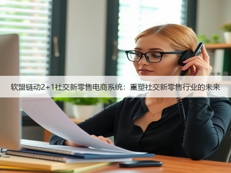 软盟链动2+1社交新零售电商系统：重塑社交新零售行业的未来