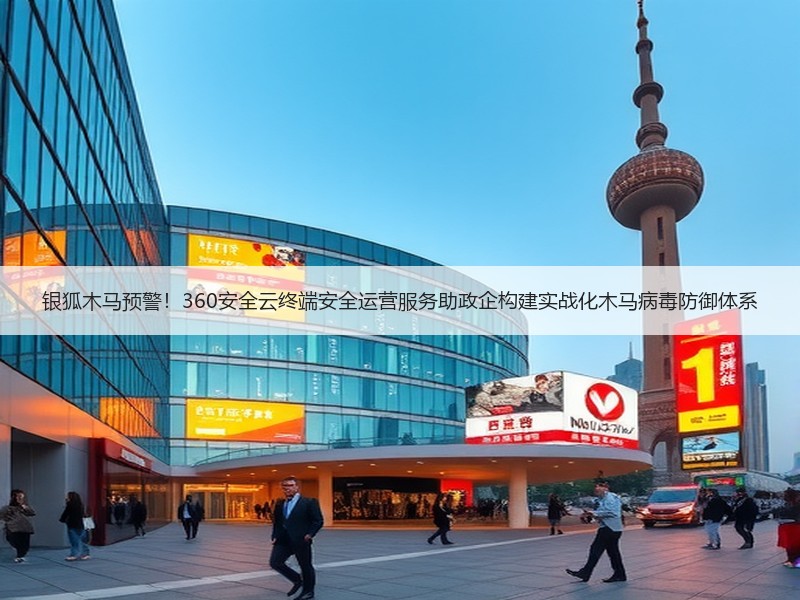 银狐木马预警！360安全云终端安全运营服务助政企构建实战化木马病毒防御体系
