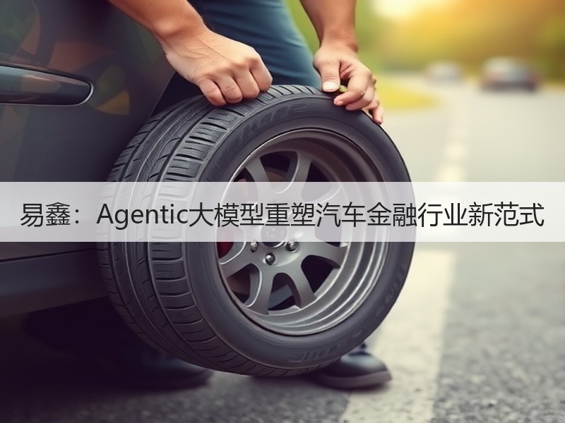 易鑫：Agentic大模型重塑汽车金融行业新范式