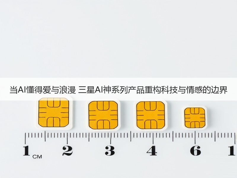 当AI懂得爱与浪漫 三星AI神系列产品重构科技与情感的边界