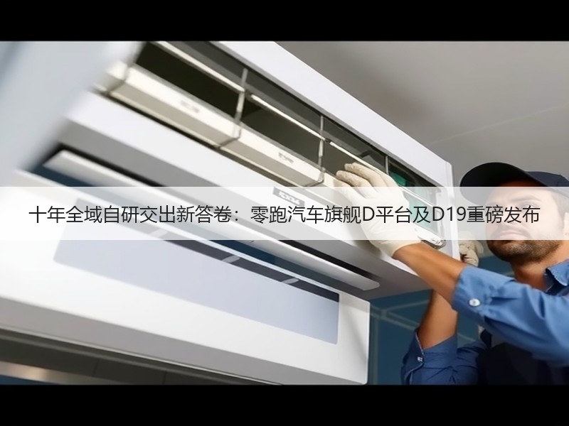 十年全域自研交出新答卷：零跑汽车旗舰D平台及D19重磅发布