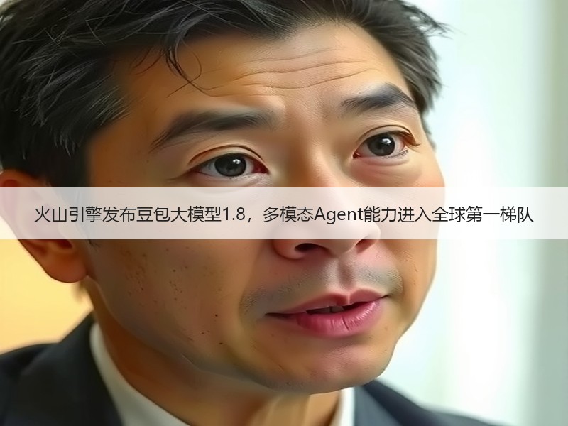 火山引擎发布豆包大模型1.8，多模态Agent能力进入全球第一梯队