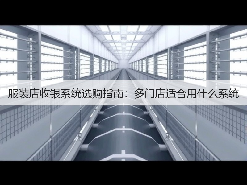 服装店收银系统选购指南：多门店适合用什么系统