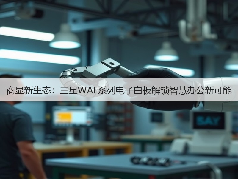 商显新生态：三星WAF系列电子白板解锁智慧办公新可能