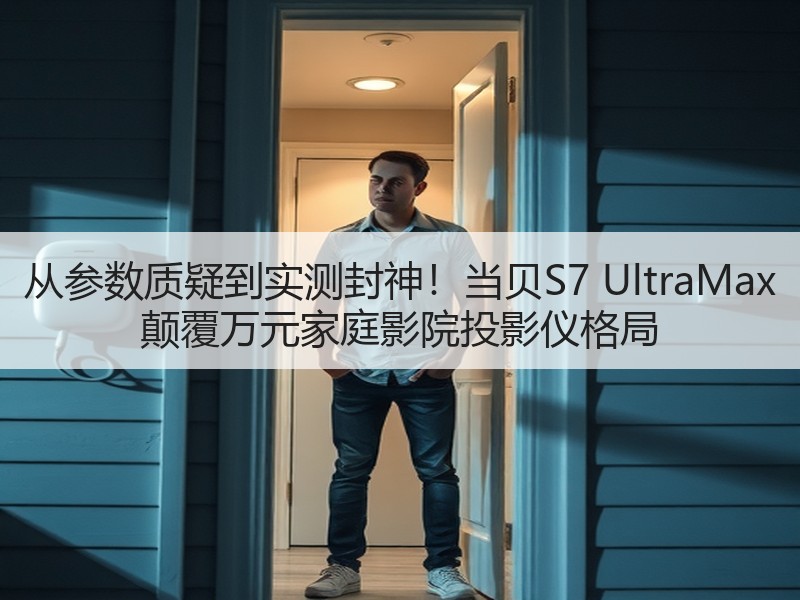 从参数质疑到实测封神！当贝S7 UltraMax 颠覆万元家庭影院投影仪格局