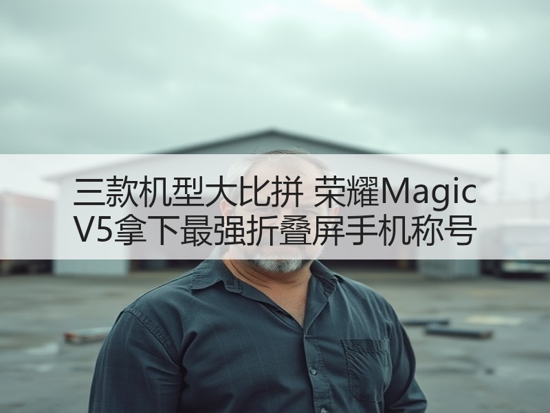 三款机型大比拼 荣耀Magic V5拿下最强折叠屏手机称号