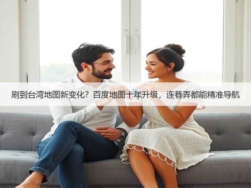刷到台湾地图新变化？百度地图十年升级，连巷弄都能精准导航