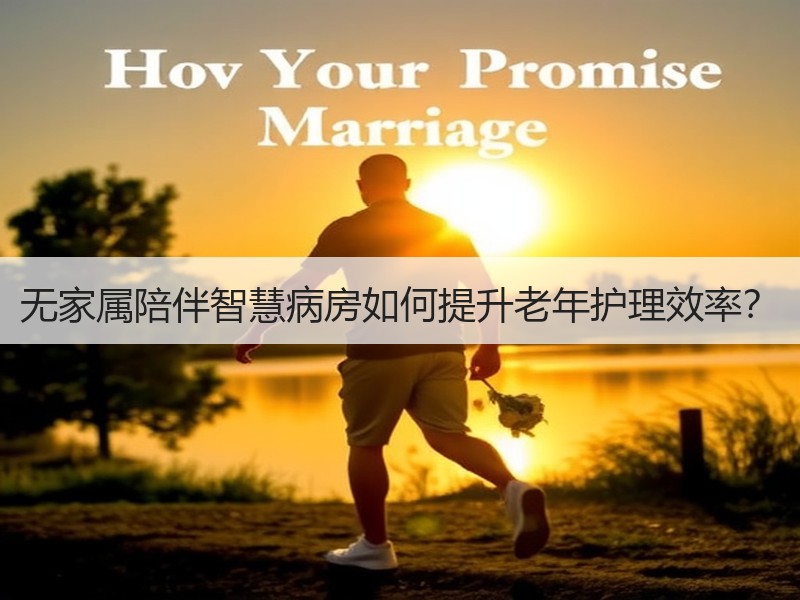 无家属陪伴智慧病房如何提升老年护理效率？