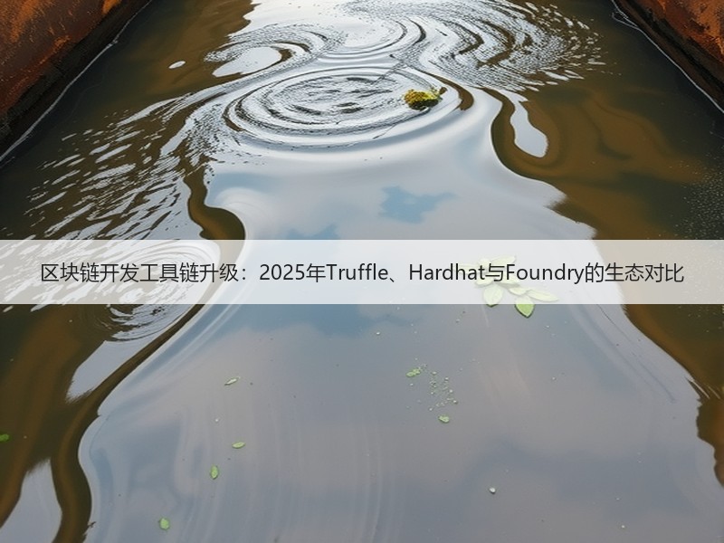 区块链开发工具链升级：2025年Truffle、Hardhat与Foundry的生态对比