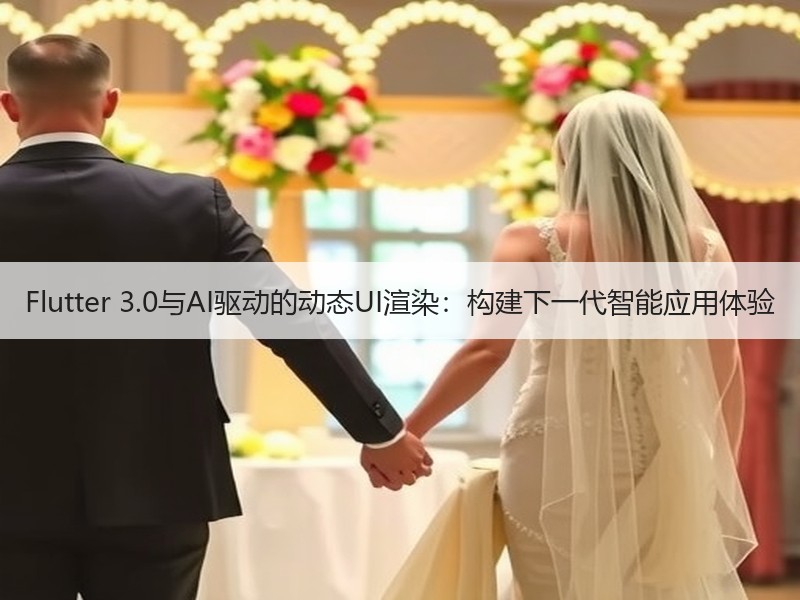 Flutter 3.0与AI驱动的动态UI渲染：构建下一代智能应用体验