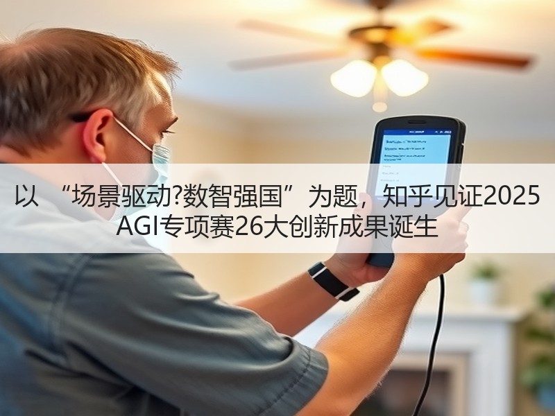 以 “场景驱动?数智强国”为题，知乎见证2025 AGI专项赛26大创新成果诞生