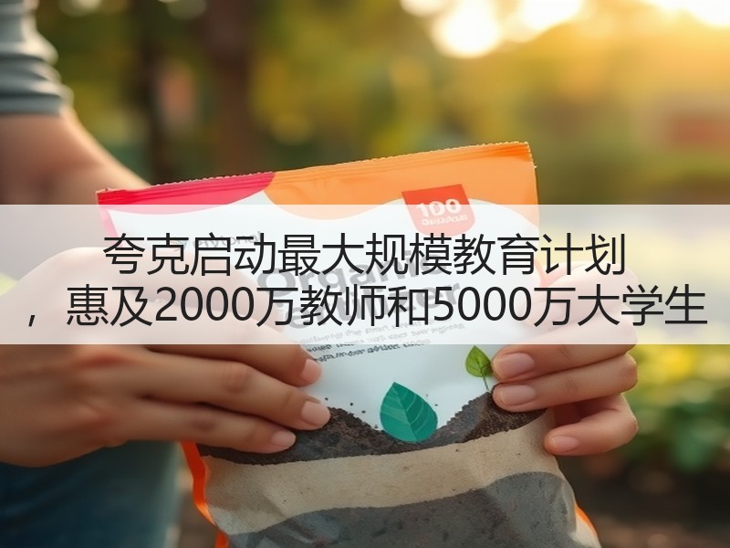 夸克启动最大规模教育计划 ，惠及2000万教师和5000万大学生