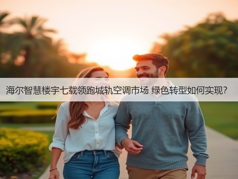 海尔智慧楼宇七载领跑城轨空调市场 绿色转型如何实现？
