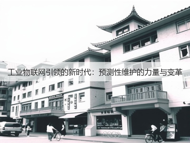 工业物联网引领的新时代：预测性维护的力量与变革