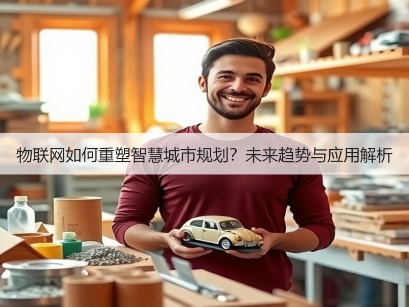 物联网如何重塑智慧城市规划？未来趋势与应用解析