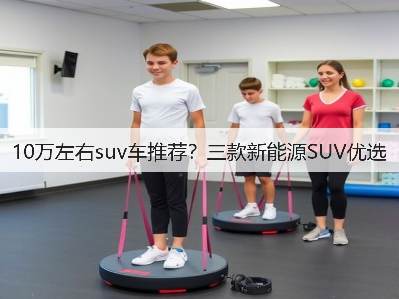 10万左右suv车推荐？三款新能源SUV优选