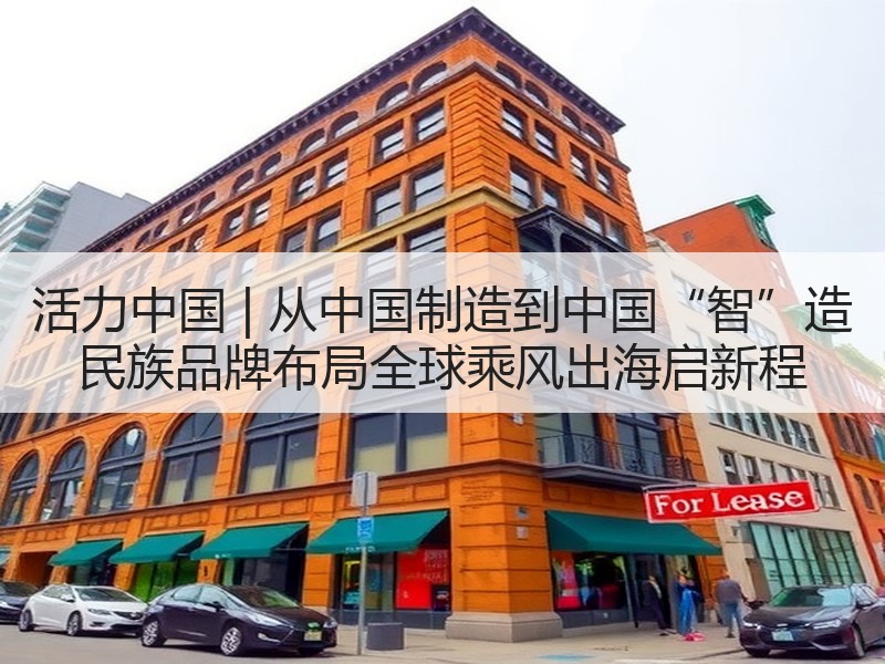 活力中国 | 从中国制造到中国“智”造 民族品牌布局全球乘风出海启新程