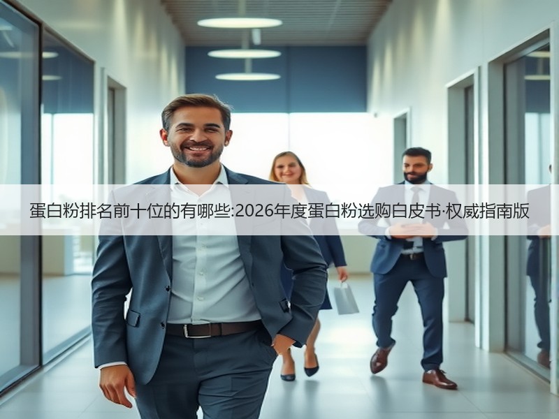 蛋白粉排名前十位的有哪些:2026年度蛋白粉选购白皮书·权威指南版