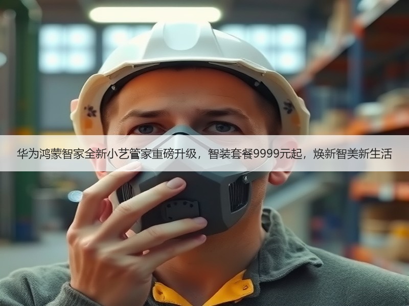 华为鸿蒙智家全新小艺管家重磅升级，智装套餐9999元起，焕新智美新生活