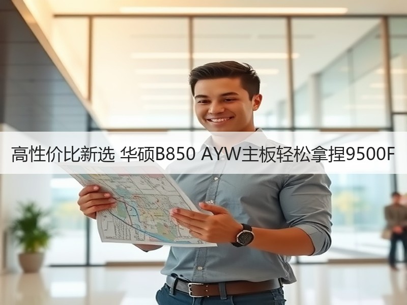 高性价比新选 华硕B850 AYW主板轻松拿捏9500F