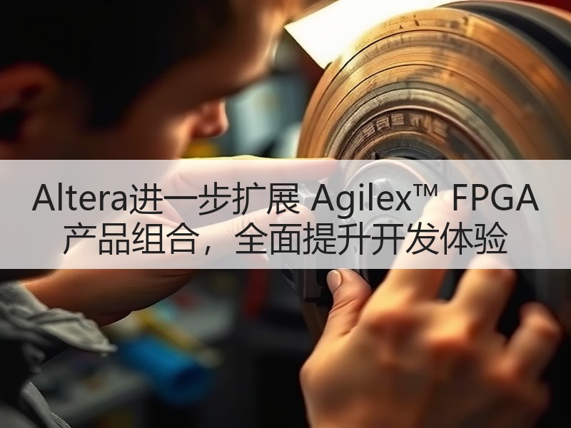 Altera进一步扩展 Agilex™ FPGA 产品组合，全面提升开发体验