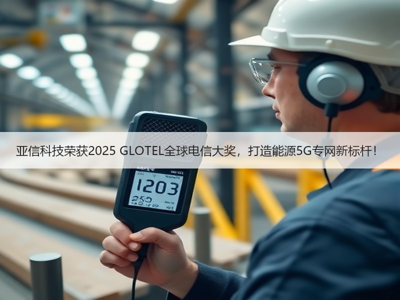 亚信科技荣获2025 GLOTEL全球电信大奖，打造能源5G专网新标杆！