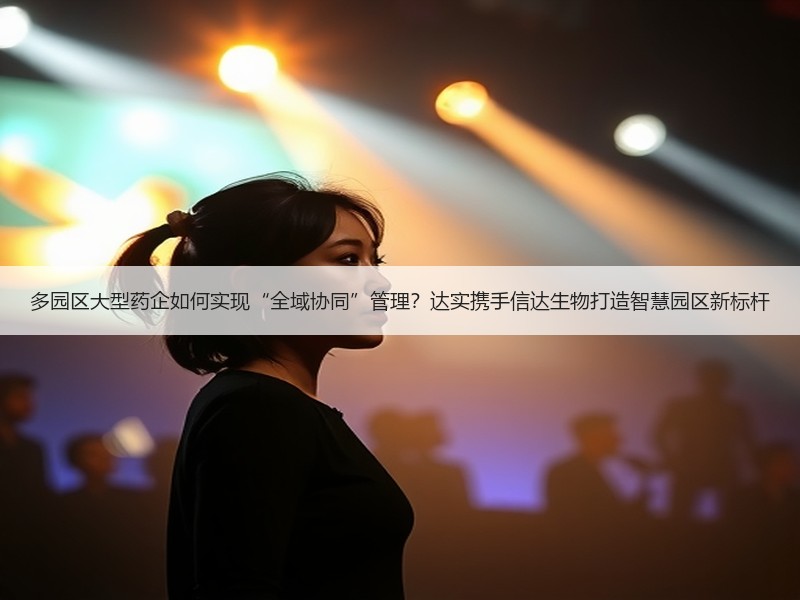 多园区大型药企如何实现“全域协同”管理？达实携手信达生物打造智慧园区新标杆