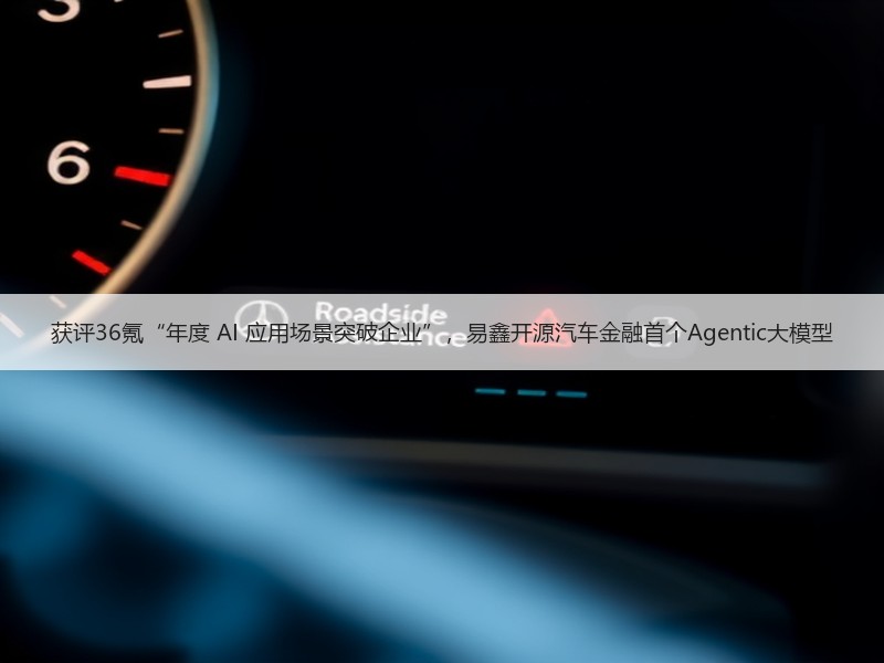 获评36氪“年度 AI 应用场景突破企业”，易鑫开源汽车金融首个Agentic大模型