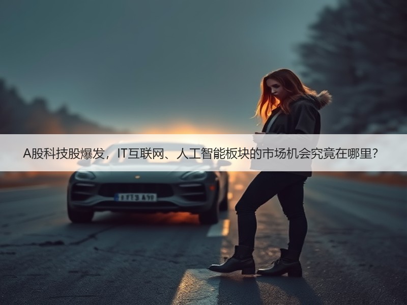 A股科技股爆发，IT互联网、人工智能板块的市场机会究竟在哪里？