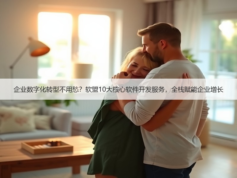 企业数字化转型不用愁？软盟10大核心软件开发服务，全栈赋能企业增长