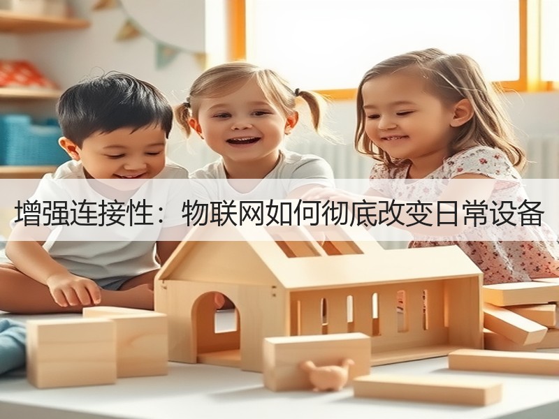增强连接性：物联网如何彻底改变日常设备
