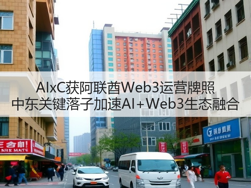AIxC获阿联酋Web3运营牌照 中东关键落子加速AI+Web3生态融合