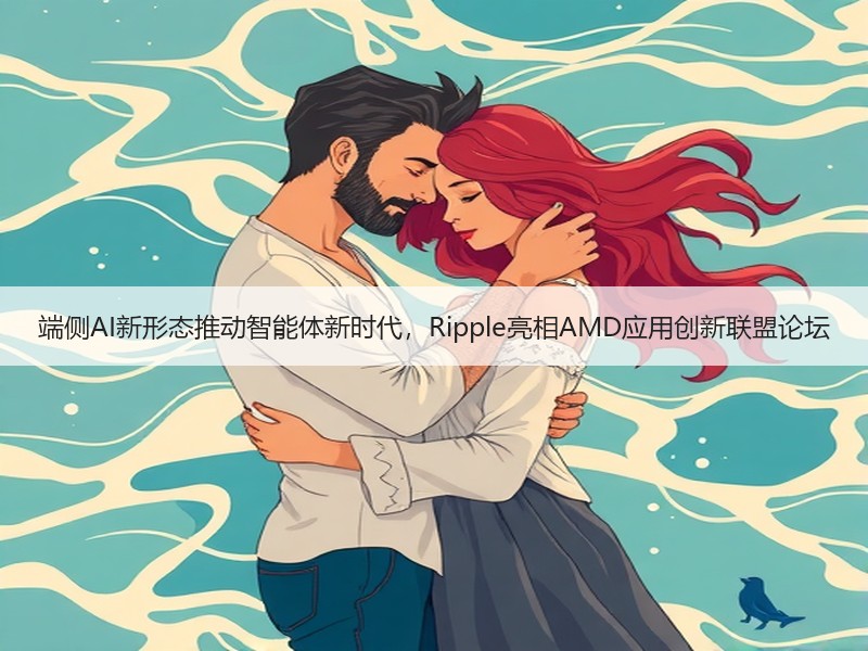 端侧AI新形态推动智能体新时代，Ripple亮相AMD应用创新联盟论坛