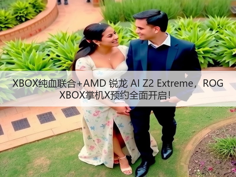 XBOX纯血联合+AMD 锐龙 AI Z2 Extreme，ROG XBOX掌机X预约全面开启！