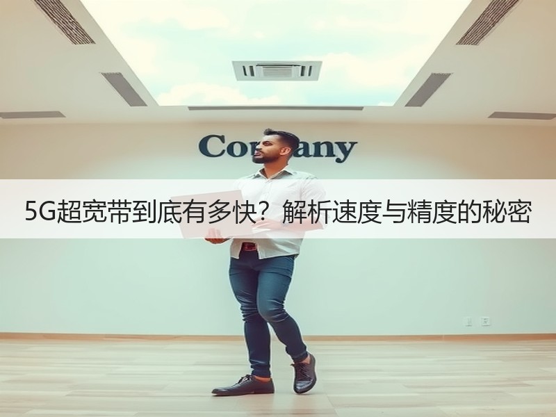 5G超宽带到底有多快？解析速度与精度的秘密