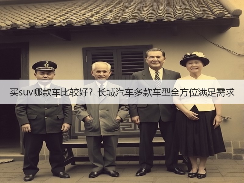 买suv哪款车比较好？长城汽车多款车型全方位满足需求